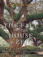 The Fall of the House of Zeus: The Rise and Ruin of America's Most Powerful Trial Lawyer