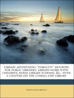 Library advertising, "publicity" methods for public libraries, library-work with children, rural library schemes, &c., with a chapter on the cinema and library