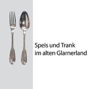 Speis und Trank im alten Glarnerland