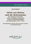 Ulrich von Hutten und die Reformation: Eine kritische Geschichte seiner wichtigsten Lebenszeit und der Entscheidungsjahre der Reformation (1517 - 1523), Reihe ReligioSus Band I