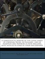 A genealogical memoir of the Chase family of Chesham, Bucks, in England : and of Hampton and Newbury in New England, with notices of some of their descendants