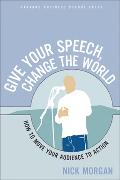 Give Your Speech, Change the World: How to Move Your Audience to Action