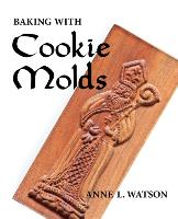 Baking with Cookie Molds: Secrets and Recipes for Making Amazing Handcrafted Cookies (First Edition)
