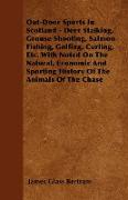 Out-Door Sports In Scotland - Deer Stalking, Grouse Shooting, Salmon Fishing, Golfing, Curling, Etc. With Noted On The Natural, Economic And Sporting