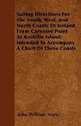 Sailing Directions For The South, West, And North Coasts Of Ireland, From Carnsore Point To Rachilin Island, Intended To Accompany A Chart Of Those Co