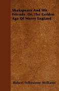 Shakspeare and His Friends Or, the Golden Age of Merry England