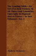 The Gaming Table - Its Votaries and Victims, in All Times and Countries, Especially in England and in France - In Two Volumes - Vol. I