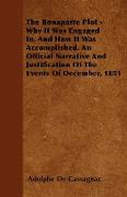 The Bonaparte Plot - Why It Was Engaged In, and How It Was Accomplished. an Official Narrative and Justification of the Events of December, 1851