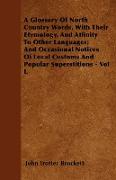 A Glossary Of North Country Words, With Their Etymology, And Affinity To Other Languages, And Occasional Notices Of Local Customs And Popular Supersti