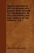 Algeria and Tunis in 1845 an Account of a Journey Made Through the Two Regencies by Viscount Feilding and Capt. Kennedy in Two Volumes - Vol. I
