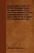 Photographic Copies of Written Messages from the Spirit World - More Than One Hundred Written Communications from Those Who Dwell in Spirit Life, Incl