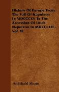 History of Europe from the Fall of Napoleon in MDCCCXV to the Accession of Louis Napoleon in MDCCCLII - Vol. VI