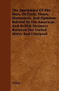 The Supremacy Of The Seas, Or Facts, Views, Statements, And Opinions Related To The American And British Steamers Between The United States And Liverp