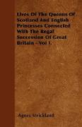 Lives of the Queens of Scotland and English Princesses Connected with the Regal Succession of Great Britain - Vol I