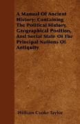 A Manual of Ancient History, Containing the Political History, Geographical Position, and Social State of the Principal Nations of Antiquity