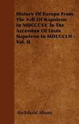 History of Europe from the Fall of Napoleon in MDCCCXV to the Accession of Louis Napoleon in MDCCCLII - Vol. II