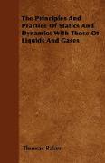 The Principles and Practice of Statics and Dynamics with Those of Liquids and Gases