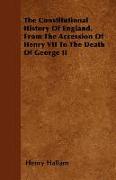 The Constitutional History of England, from the Accession of Henry VII to the Death of George II