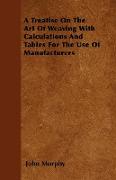 A Treatise on the Art of Weaving with Calculations and Tables for the Use of Manufacturers