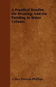 A Practical Treatise on Drawing, and on Painting in Water Colours