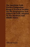 The American Fruit Garden Companion, Being a Practical Treatise on the Propagation and Culture of Fruit, Adapted to the Northern and Middle States