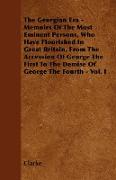 The Georgian Era - Memoirs Of The Most Eminent Persons, Who Have Flourished In Great Britain, From The Accession Of George The First To The Demise Of