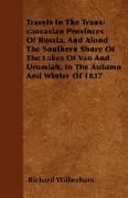 Travels in the Trans-Caucasian Provinces of Russia, and Alond the Southern Shore of the Lakes of Van and Urumiah, in the Autumn and Winter of 1837