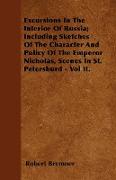 Excursions in the Interior of Russia, Including Sketches of the Character and Policy of the Emperor Nicholas, Scenes in St. Petersburd - Vol II