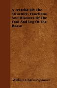 A Treatise on the Structure, Functions, and Diseases of the Foot and Leg of the Horse