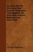 An Essay on the Treatment and Cure of Pulmonary Consumption, on Principles Natural, Rational, and Successful