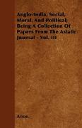 Anglo-India, Social, Moral, and Political, Being a Collection of Papers from the Asiatic Journal - Vol. III