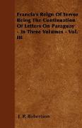 Francia's Reign of Terror Being the Continuation of Letters on Paraguay - In Three Volumes - Vol. III