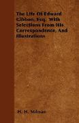 The Life of Edward Gibbon, Esq. with Selections from His Correspondence, and Illustrations