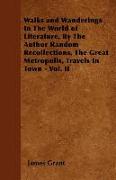 Walks and Wanderings in the World of Literature, by the Author Random Recollections, the Great Metropolis, Travels in Town - Vol. II