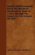 Ireland and Its Economy Being the Result of Observations Made in a Tour Through the Country in the Autumn of 1829