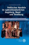 Politisches Handeln im spätmittelalterlichen Augsburg, Basel und Strassburg