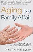 Aging Is a Family Affair: How to Prepare for Tomorrow's Difficult Caregiving Conversations--Today