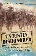 Unjustly Dishonored: An African American Division in World War I Volume 1