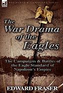 The War Drama of the Eagles: The Campaigns & Battles of the Eagle Standard of Napoleon's Empire