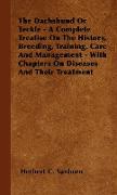 The Dachshund or Teckle - A Complete Treatise on the History, Breeding, Training, Care and Management - With Chapters on Diseases and Their Treatment