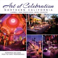 Art of Celebration Northern California: Inspiration and Ideas from Top Event Professionals