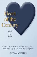 Heart of the Century: 1949 to 1951, Korea, the Shadow of a Third World War...and Everyday Life in the Daily Newspaper