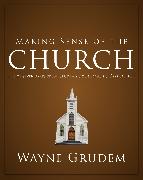 Making Sense of the Church: One of Seven Parts from Grudem's Systematic Theology 6