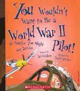 You Wouldn't Want to Be a World War II Pilot!: Air Battles You Might Not Survive