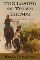 The Losing of These Things: A Collection of Short Stories