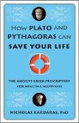 How Plato and Pythagoras Can Save Your Life: The Ancient Greek Prescription for Health and Happiness