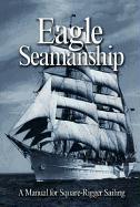 Eagle Seamanship, 4th Edition: A Manual for Square-Rigger Sailing