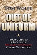 Out of Uniform: Your Guide to a Successful Military-To-Civilian Career Transition