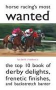 Horse Racing's Most Wanted: The Top 10 Book of Derby Delights, Frenetic Finishes, and Backstretch Banter