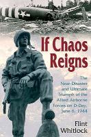 If Chaos Reigns: The Near-Disaster and Ultimate Triumph of the Allied Airborne Forces on D-Day, June 6, 1944